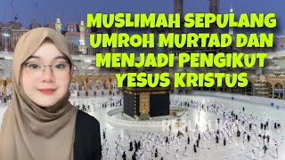 MUSLIMAH SEPULANG UMROH MURTAD MENJADI PENGIKUT YESUS KRISTUS