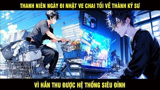 Thanh Niên Ngày Đi Nhặt Ve Chai Tối Về Thành Kỹ Sư Nghiên Cứu Vì Hắn Thu Được Hệ Thống Siêu Đỉnh