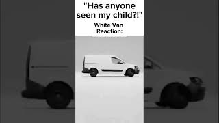 “Has anyone seen my kid?” White van: