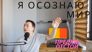 Я осознаю мир. Предки отстой