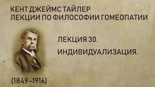 Кент Джеймс Тайлер - Лекция 30. Индивидуализация. (Лекции по философии гомеопатии.)