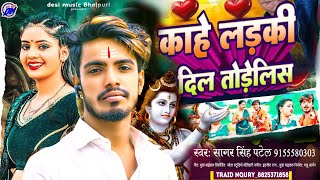 काहे लड़की दिल तोड़ेलिस | Kahe Ladki Dil Tode Listen | ham kaha tani raura se | Sagar Singh Patel