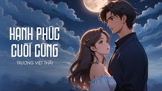 Hạnh Phúc Cuối Cùng - Trương Việt Thái  | Tháng năm dài hãy kề vai, Ta đi trên con đường ngày mai