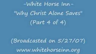 White Horse Inn "Why Jesus Christ Alone Saves"-(Part 4 of 4)