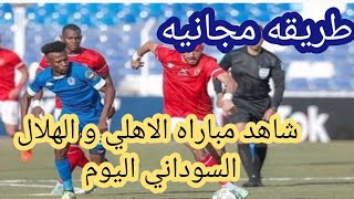 طريقة مجانية لمشاهدة مباراة الأهلي والهلال بدوري الأبطال اليوم