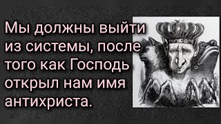 Мы должны выйти из системы, после того как Господь открыл нам имя антихриста.