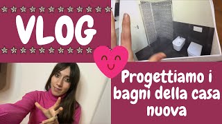 VLOG | PROGETTIAMO I BAGNI DELLA CASA NUOVA