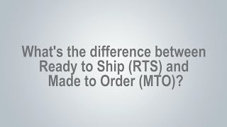 What's the difference between Ready to Ship (RTS) and Made to Order (MTO)?