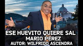 ESE HUEVITO QUIERE SAL : MARIO PEREZ ( AUTOR : WILFRIDO ASCENDRA )