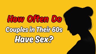 How Often Do Couples in Their 60s Have Sex?