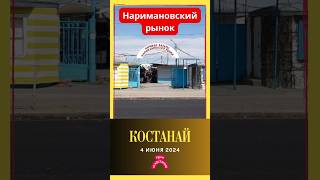 Наримановский рынок. Костанай. 4 июня 2024 г. #shorts