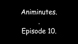 Animinutes - Episode 10.