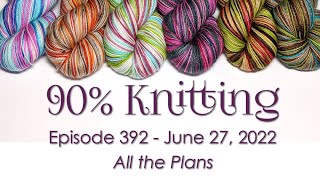 90% Knitting - Episode 392 - All the Plans