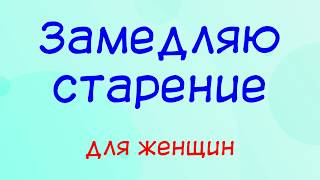 Замедляю старение - для женщин