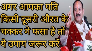 आपका पति यदि दूसरी औरत के चक्कर मे है, आपकी बात नहीं सुनता तो ये उपाय जरूर काम करेगा : प्रदीप मिश्रा