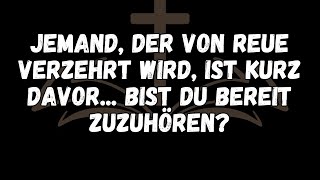 Jemand, der von Reue verzehrt wird, ist kurz davor    Bist du bereit zuzuhören