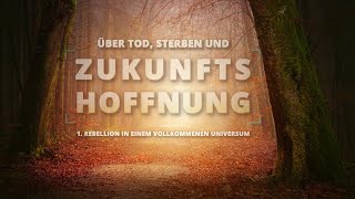 1 - Rebellion in einem vollkommenen Universum | Über Tod, Sterben und Zukunftshoffnung