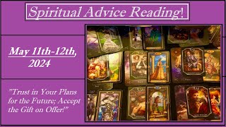 MAY 11th-12th, 2024  (SPIRITUAL ADVICE) - TRUST IN YOUR PLANS FOR THE FUTURE; ACCEPT THE GIFT...!