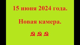 15 июня 2024 года. Новая камера. ☭  ☭  ☭