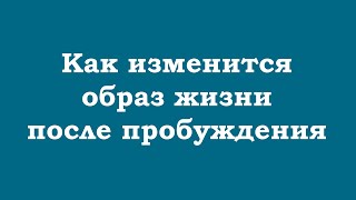 Как изменится образ жизни после пробуждения