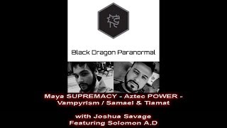 Maya SUPREMACY - Aztec POWER - Vampyrism / Samael & Tiamat with Joshua Savage Featuring Solomon A.D