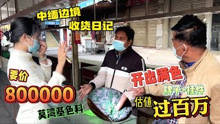 中缅边境收货日记，要价800000莫湾基色料，出货价值过百万？