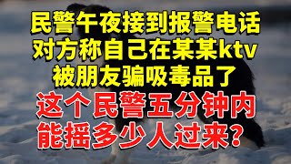 民警午夜接到报警电话，对方称自己在某某ktv被朋友骗吸毒品了。这个民警五分钟内能摇多少人过来？ #今日话题  #每日段子