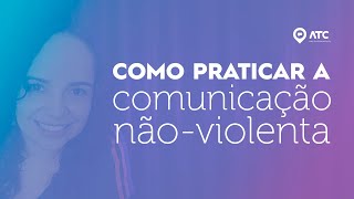 PRATICAR A COMUNICAÇÃO NÃO VIOLENTA NO DIA A DIA | Como cultivar relacionamentos saudáveis