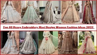 Top 40 Heavy Embroidery Maxi Design Women Fashion Ideas 2023 | #fashionhub #embroidery #maxidesign