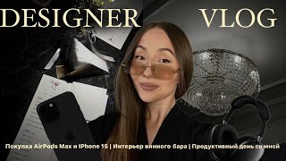 VLOG ПРОДУКТИВНЫЕ БУДНИ: покупка iPhone 15 и AirPods Max | Интерьер винного бара | Жизнь дизайнера