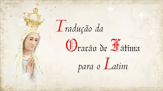 TRADUÇÃO DA ORAÇÃO DE FÁTIMA PARA O LATIM | Rezar em Latim