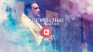 Воскресная проповедь // 21 июля 2019