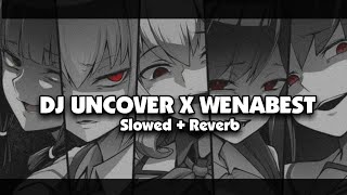 DJ UNCOVER X WENABEST (Slowed + Reverb) 🎧