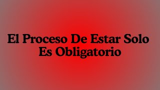 El Proceso De Estar Solo Es Obligatorio