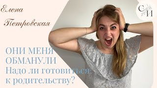 ОНИ МЕНЯ ОБМАНУЛИ! Надо ли готовиться к родительству?