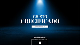 Cristo crucificado -  Juan 19:17-30 - Ricardo Mozas