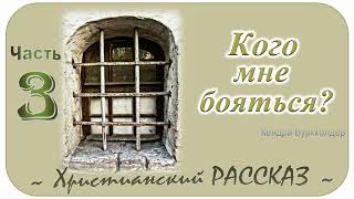 📗 "Кого мне бояться?" Часть 3 ~ РАССКАЗ Христианский ~ ПРОДОЛЖЕНИЕ СЛЕДУЕТ ~ Всего 6 частей