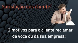 SATISFAÇÃO DOS CLIENTES! 12 MOTIVOS PARA SURGIREM RECLAMAÇÕES SUAS OU DA SUA EMPRESA!