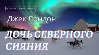 🎧 Джек Лондон "ДОЧЬ СЕВЕРНОГО СИЯНИЯ" | Любимая АудиоКнига