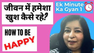 Ek Minute Ka Gyan Episode 1 – How to be happy in life जीवन में हमेशा खुश कैसे रहे