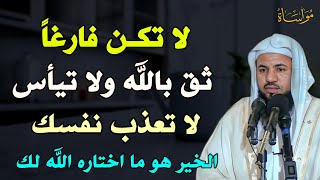 لا تكن فارغاً ثق بالله ولا تيأس لا تعذب نفسك الخير هو ما اختاره الله لك /الشيخ محمد بن علي الشنقيطي