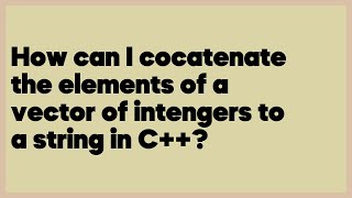 How can I cocatenate the elements of a vector of intengers to a string in C++?  (3 answers)