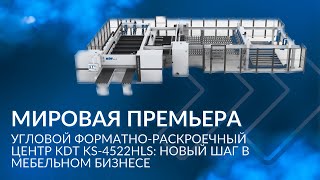 МИРОВАЯ ПРЕМЬЕРА | Угловой Форматно-раскроечный центр KDT KS-4522HLS: новый шаг в мебельном бизнесе