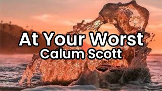 At Your Worst- Calum Scott | Lyrics