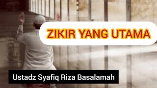 ZIKIR YANG UTAMA || Ustadz Syafiq Riza Basalamah