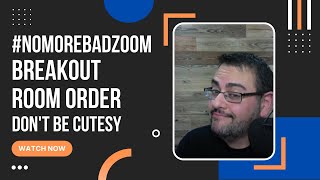 #NoMoreBadZoom - Breakout Room Order - Don't Be Cutesy!