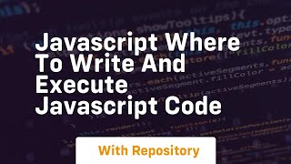 Javascript where to write and execute javascript code