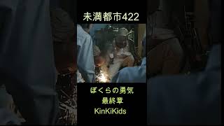 未満都市422 ぼくらの勇気（最終章）KinKiKids