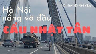 HÀ NỘI NẮNG VỠ ĐẦU - Nhat Tan Bridge - Hà Huy Hà Nội Vlog #192