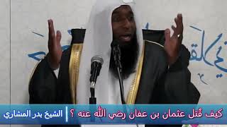 كيف قُتل عثمان بن عفان رضي الله عنه ؟ - الشيخ بدر المشاري